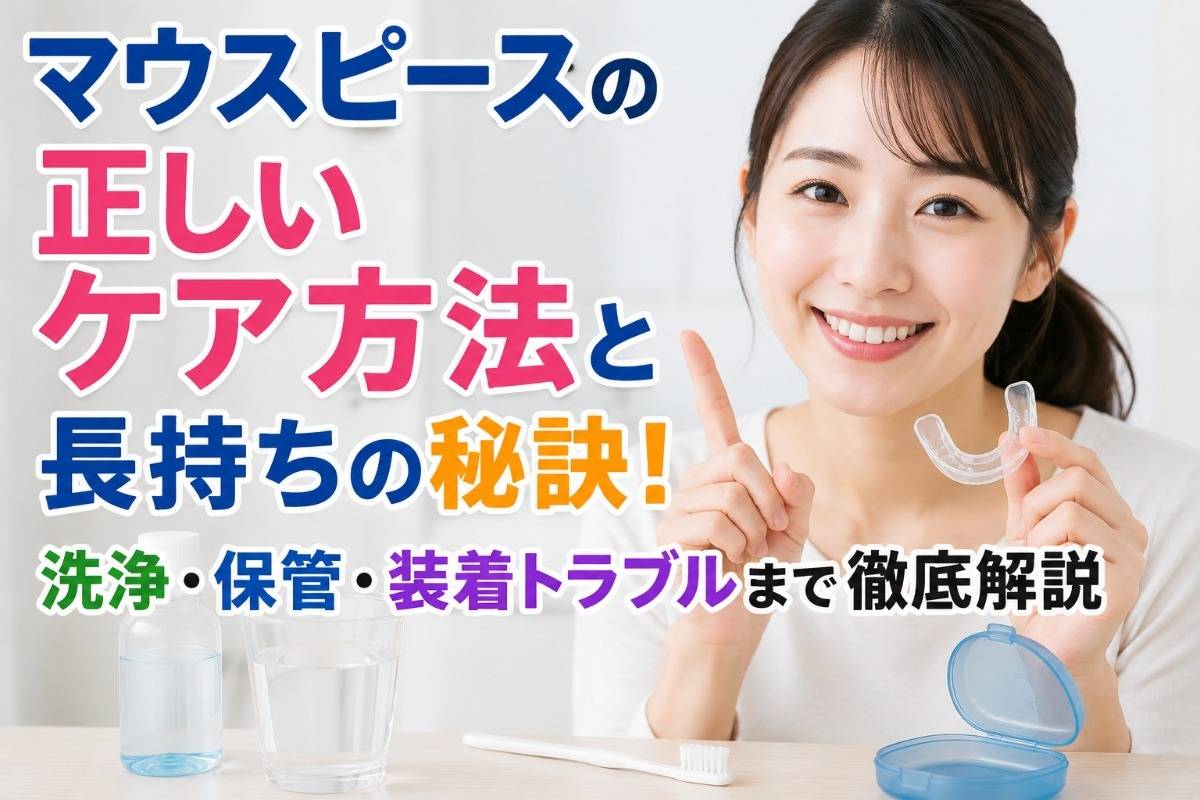 マウスピースの正しいケア方法と長持ちの秘訣!洗浄・保管・装着トラブルまで徹底解説